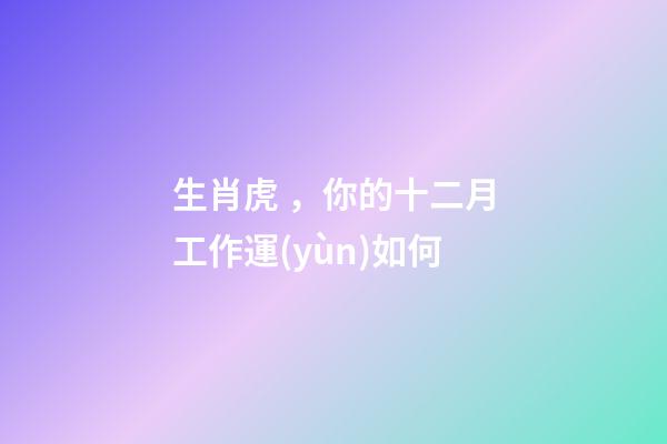 生肖虎，你的十二月工作運(yùn)如何